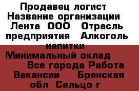 Продавец-логист › Название организации ­ Лента, ООО › Отрасль предприятия ­ Алкоголь, напитки › Минимальный оклад ­ 30 000 - Все города Работа » Вакансии   . Брянская обл.,Сельцо г.